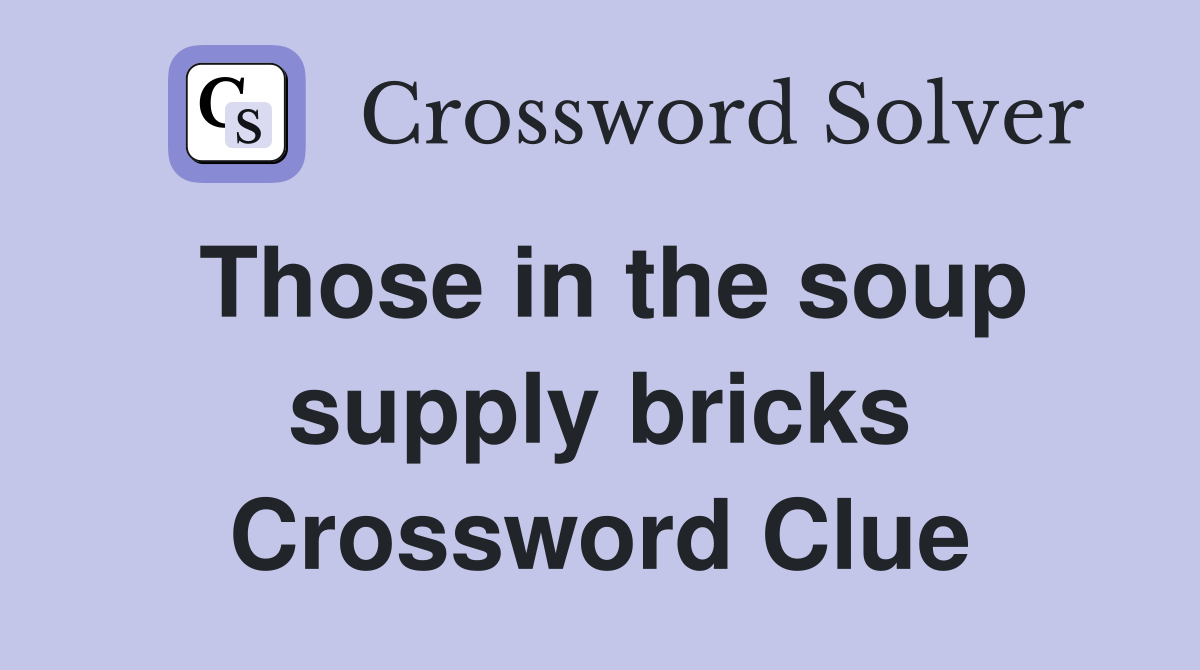 Those in the soup supply bricks Crossword Clue