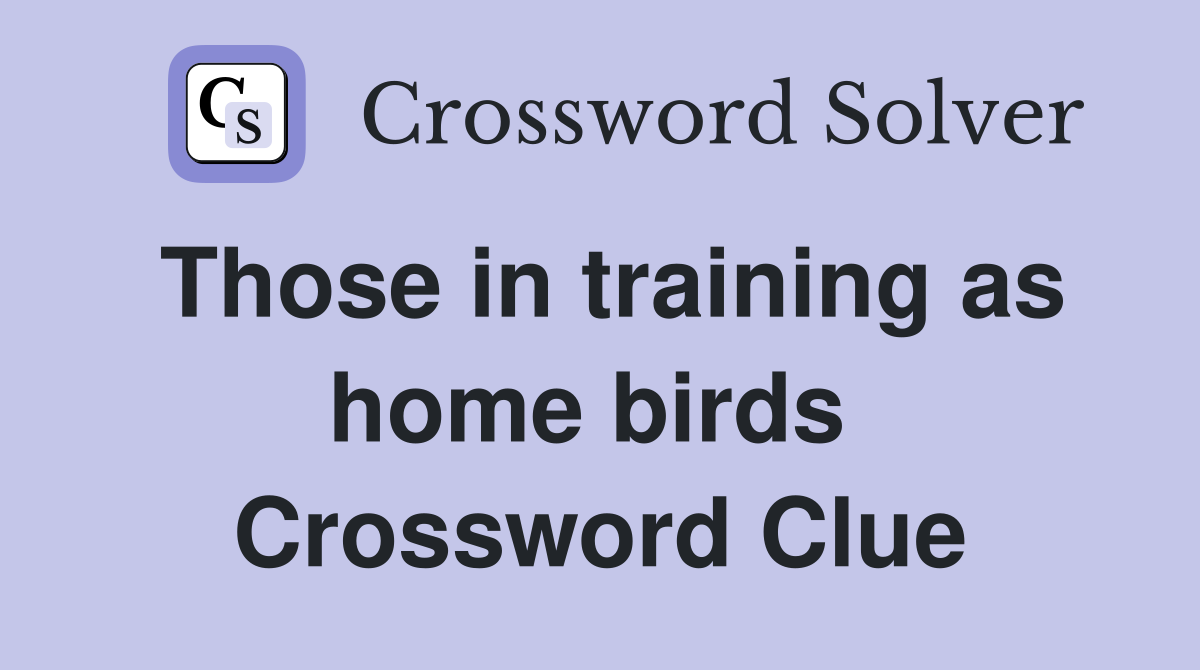 Those in training as home birds  Crossword Clue