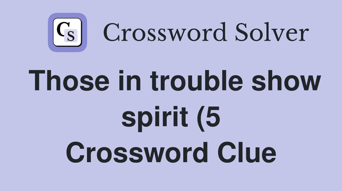 Those in trouble show spirit (5) Crossword Clue Answers Crossword Those in trouble show spirit (5) Crossword Clue Answers Crossword
