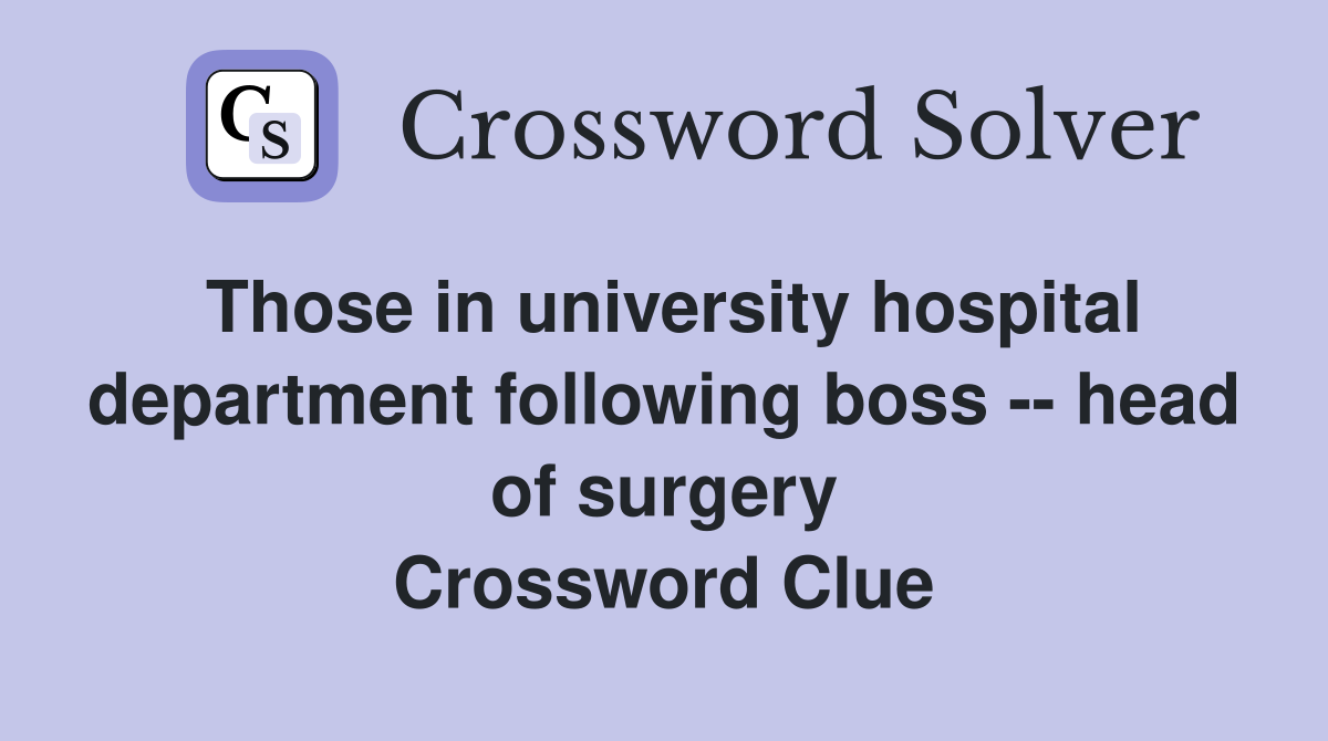 Those in university hospital department following boss -- head of surgery Crossword Clue