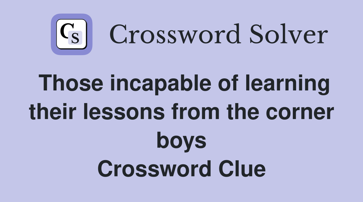 Those incapable of learning their lessons from the corner boys Crossword Clue