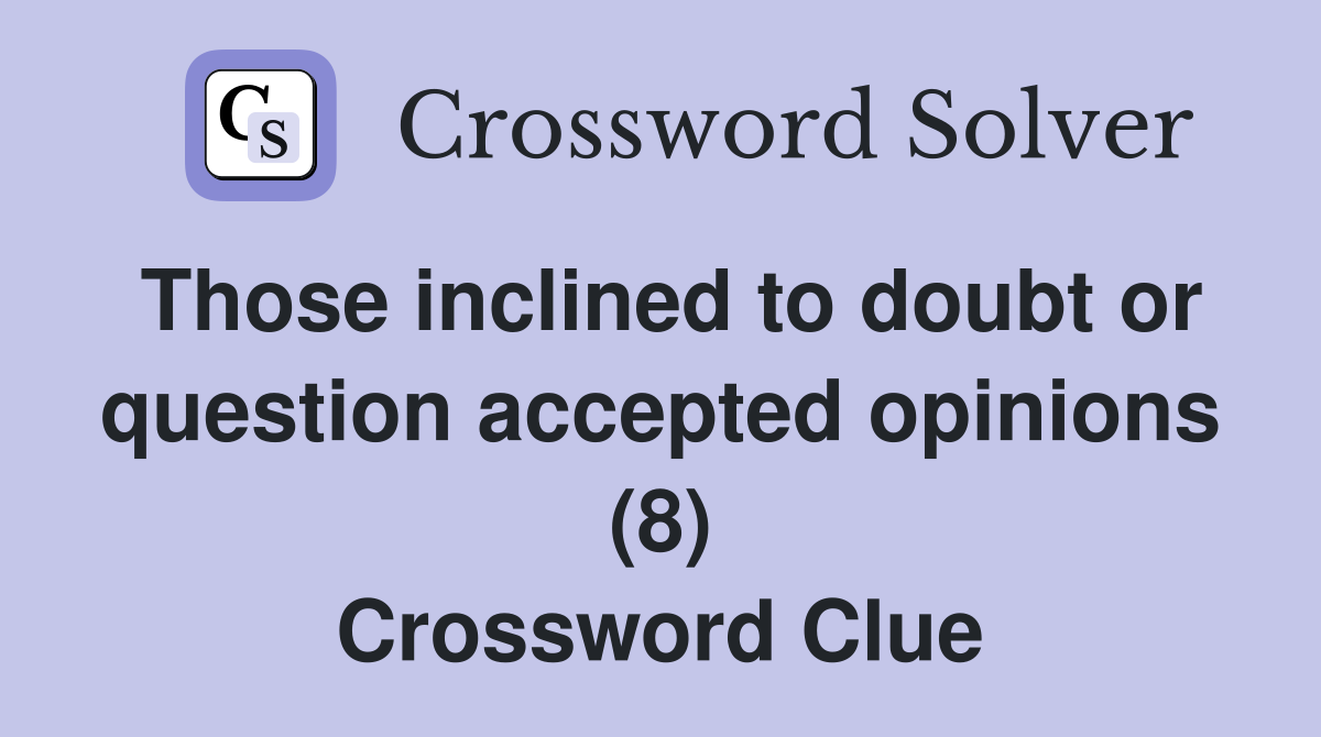 Those inclined to doubt or question accepted opinions (8) Crossword Clue