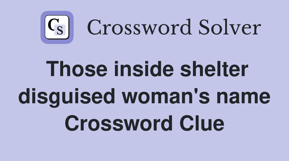 Those inside shelter disguised woman's name Crossword Clue