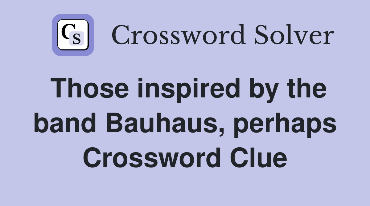 Those inspired by the band Bauhaus, perhaps Crossword Clue