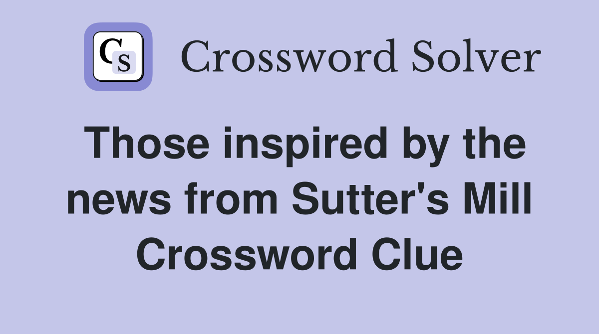 Those inspired by the news from Sutter's Mill Crossword Clue