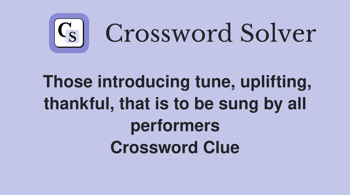 Those introducing tune, uplifting, thankful, that is to be sung by all performers Crossword Clue