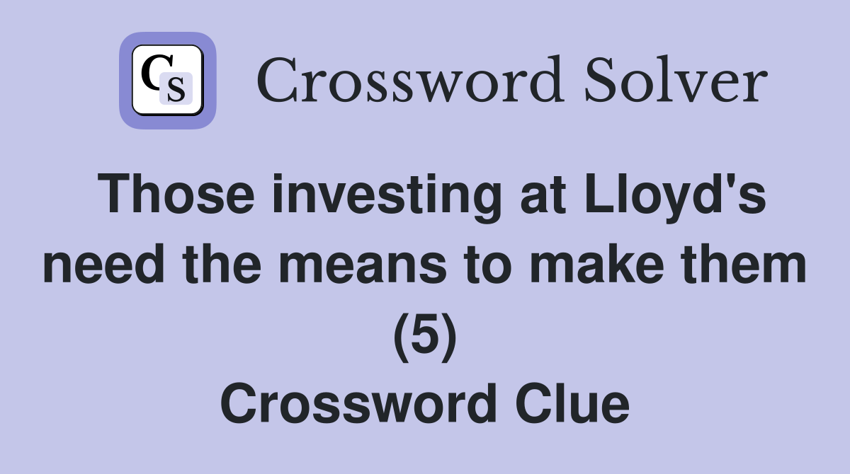 Those investing at Lloyd's need the means to make them (5) Crossword Clue
