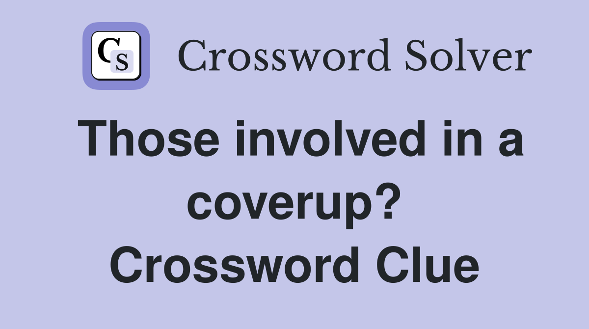 Those involved in a coverup? Crossword Clue