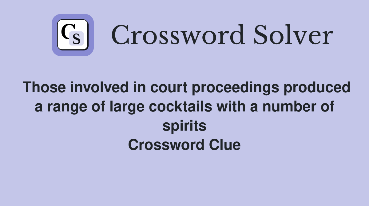 Those involved in court proceedings produced a range of large cocktails with a number of spirits Crossword Clue