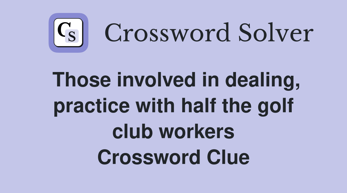 Those involved in dealing, practice with half the golf club workers Crossword Clue