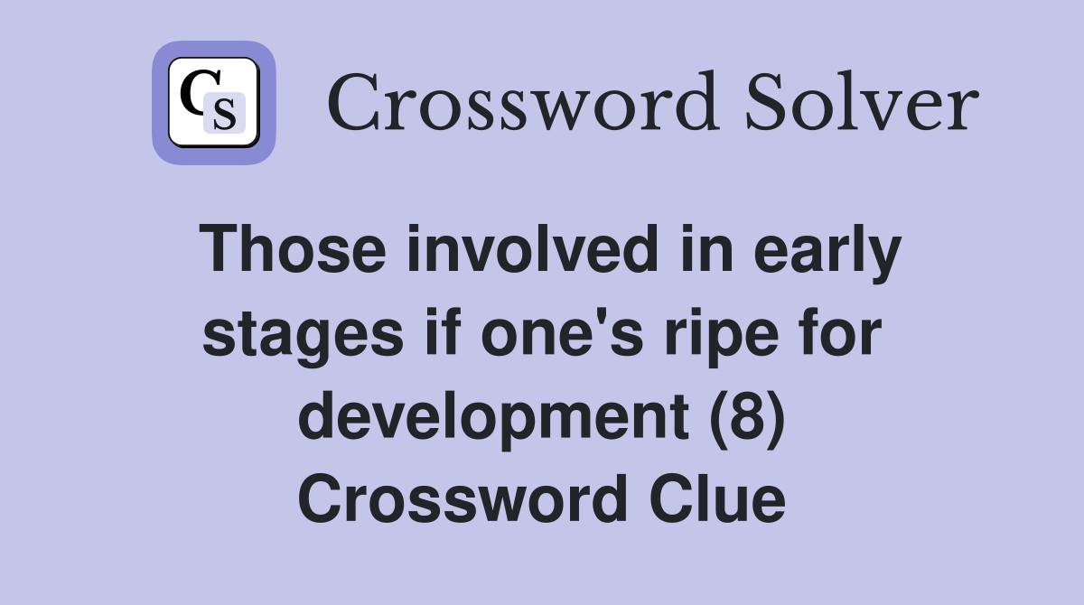 Those involved in early stages if one's ripe for development (8) Crossword Clue