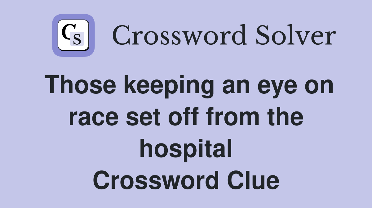 Those keeping an eye on race set off from the hospital Crossword Clue