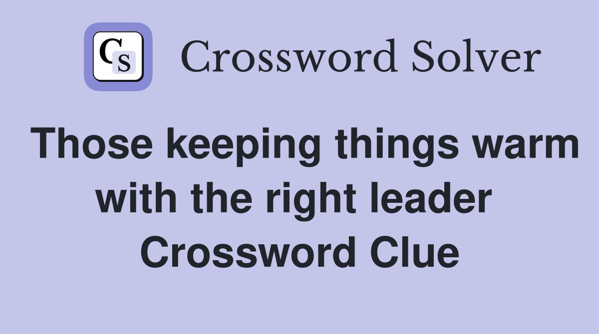 Those keeping things warm with the right leader  Crossword Clue