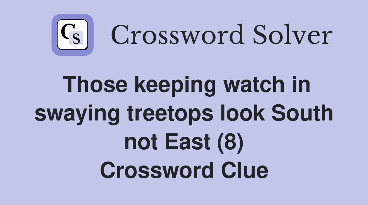 Those keeping watch in swaying treetops look South not East (8) Crossword Clue