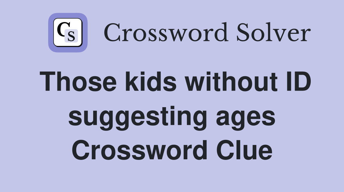 Those kids without ID suggesting ages Crossword Clue