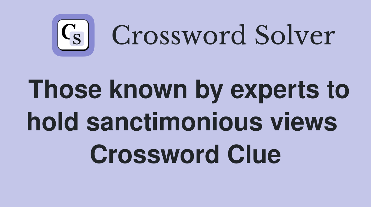 Those known by experts to hold sanctimonious views  Crossword Clue