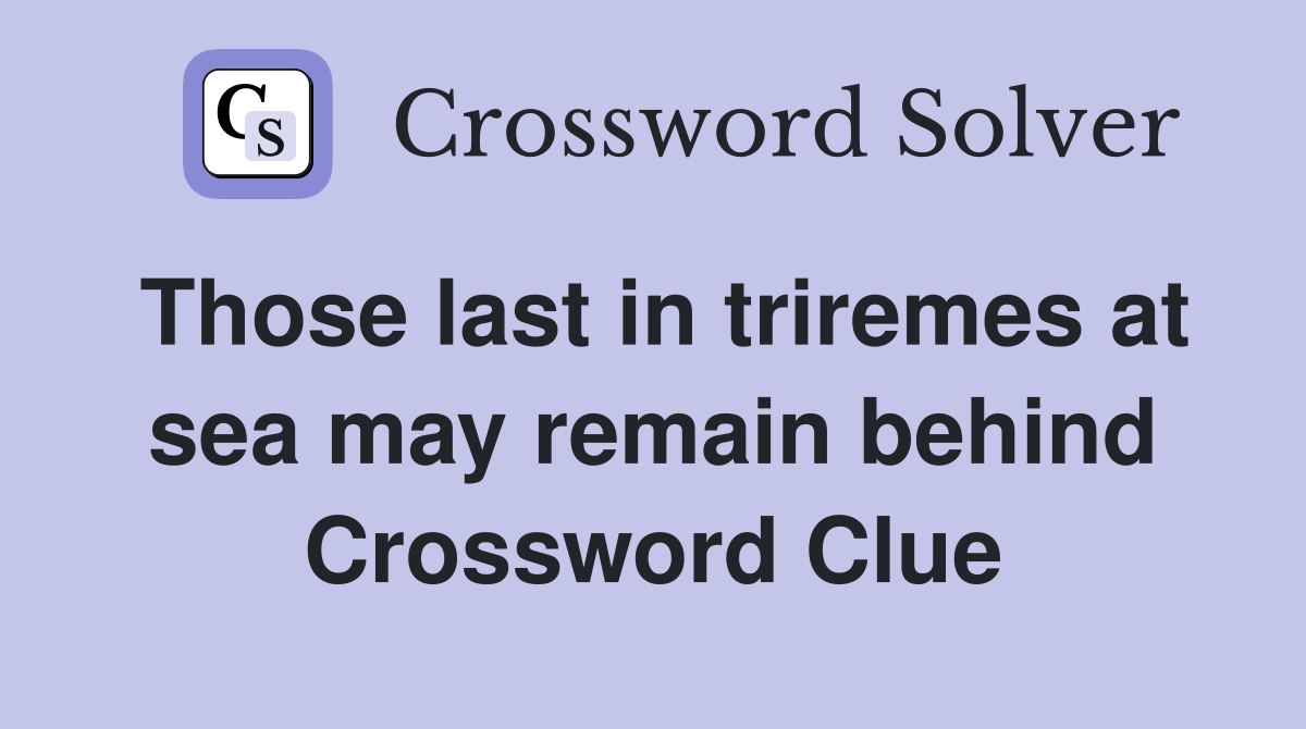 Those last in triremes at sea may remain behind Crossword Clue