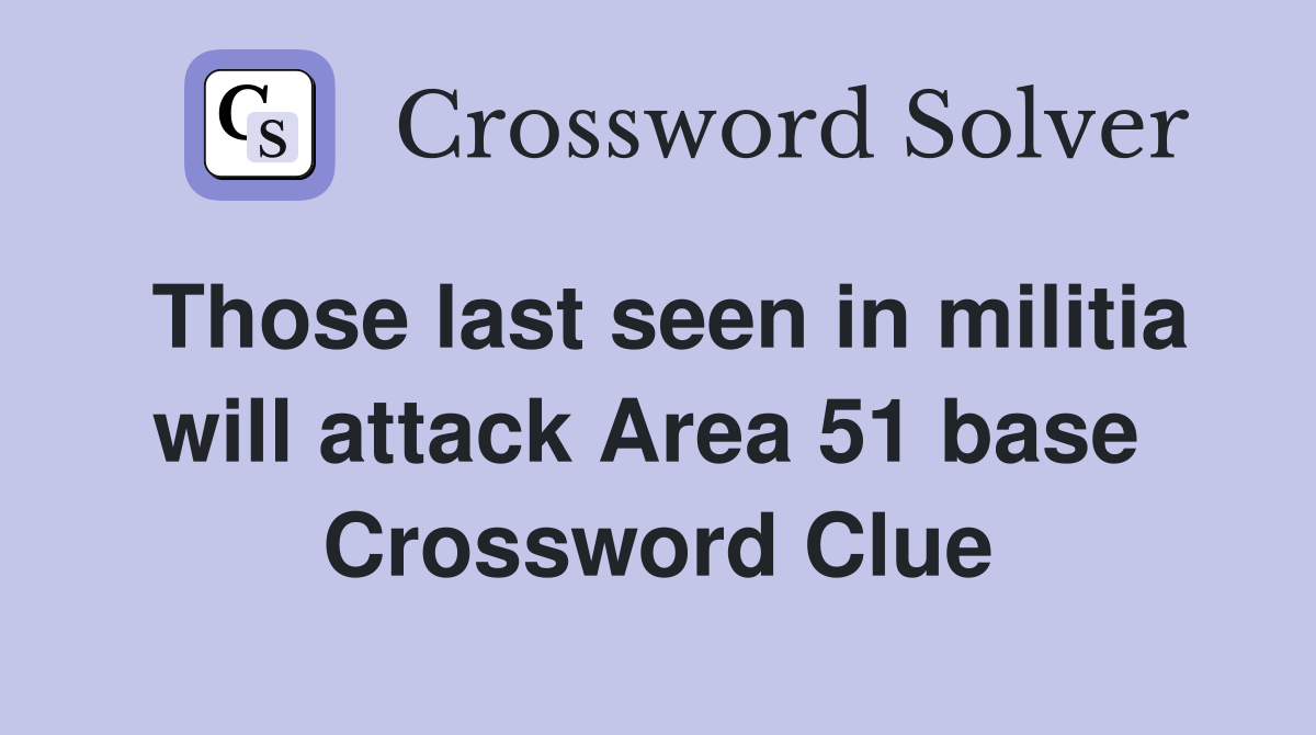 Those last seen in militia will attack Area 51 base  Crossword Clue