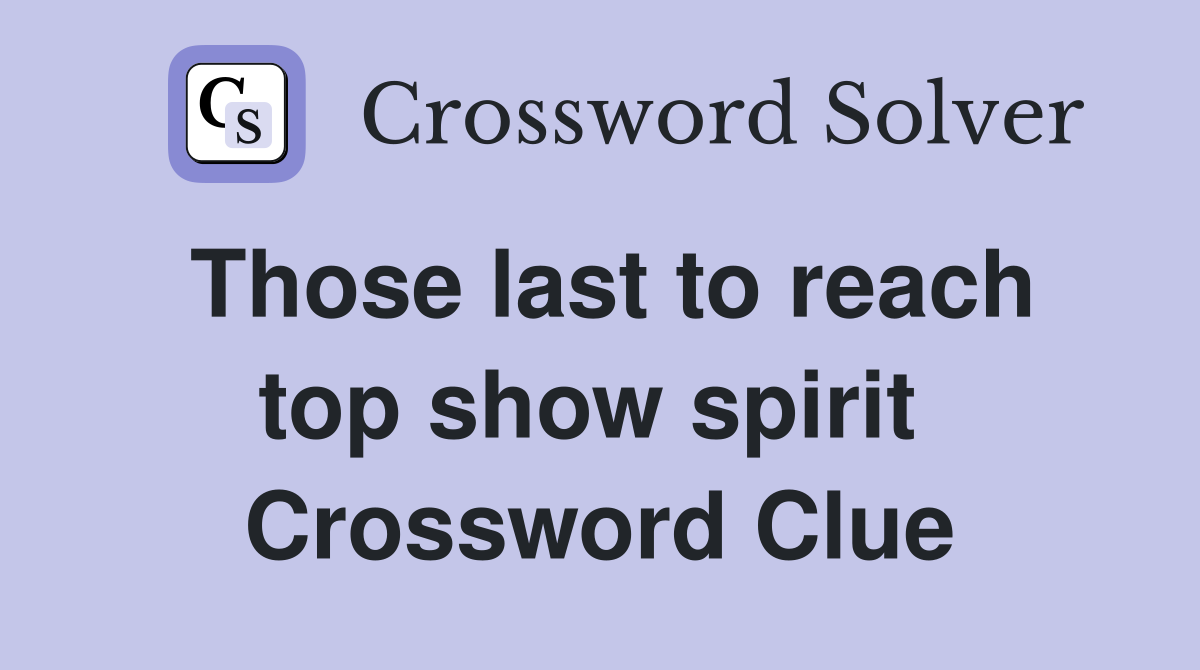 Those last to reach top show spirit  Crossword Clue