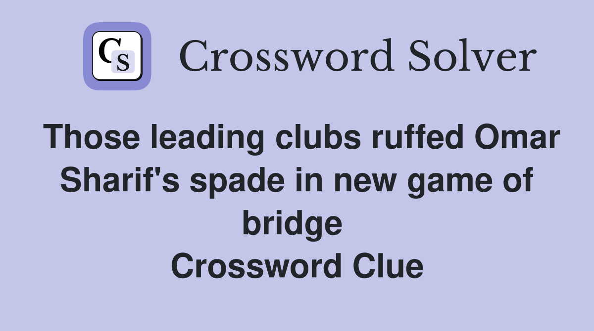 Those leading clubs ruffed Omar Sharif's spade in new game of bridge  Crossword Clue