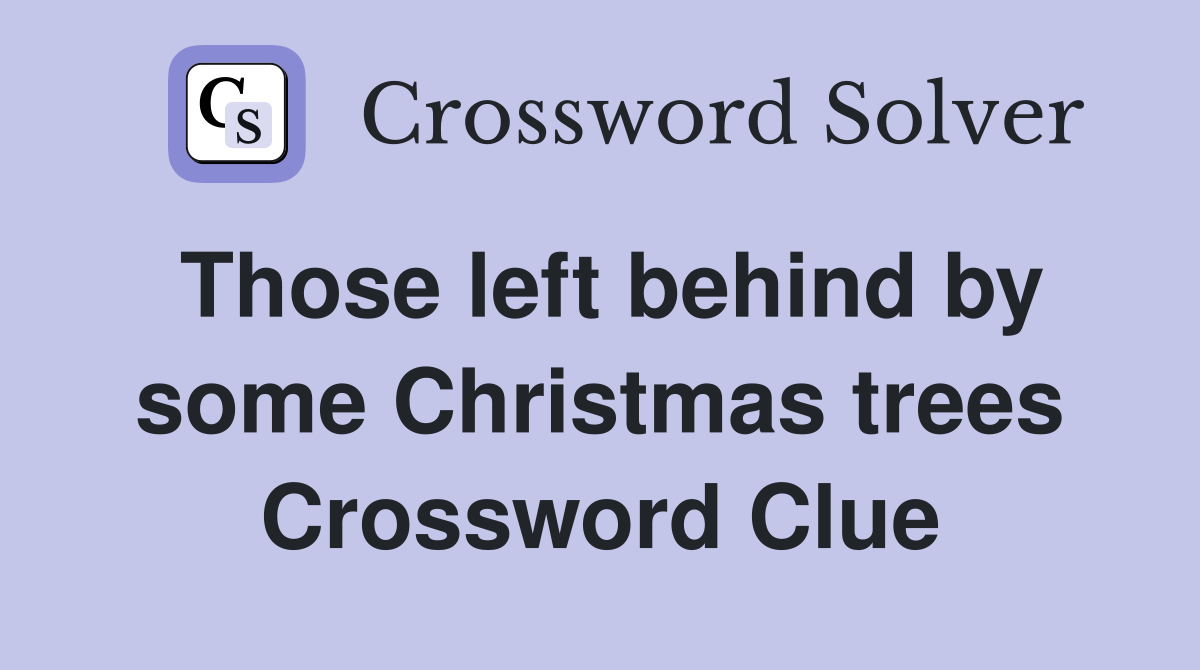 Those left behind by some Christmas trees Crossword Clue