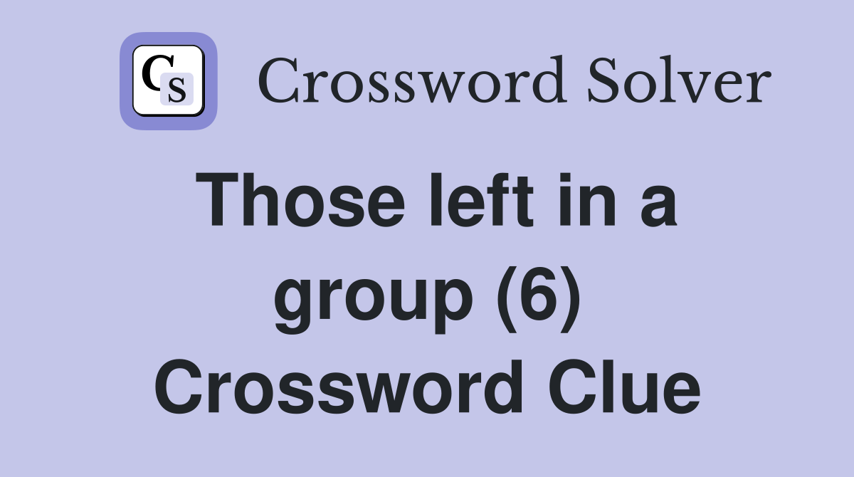 Those left in a group (6) Crossword Clue