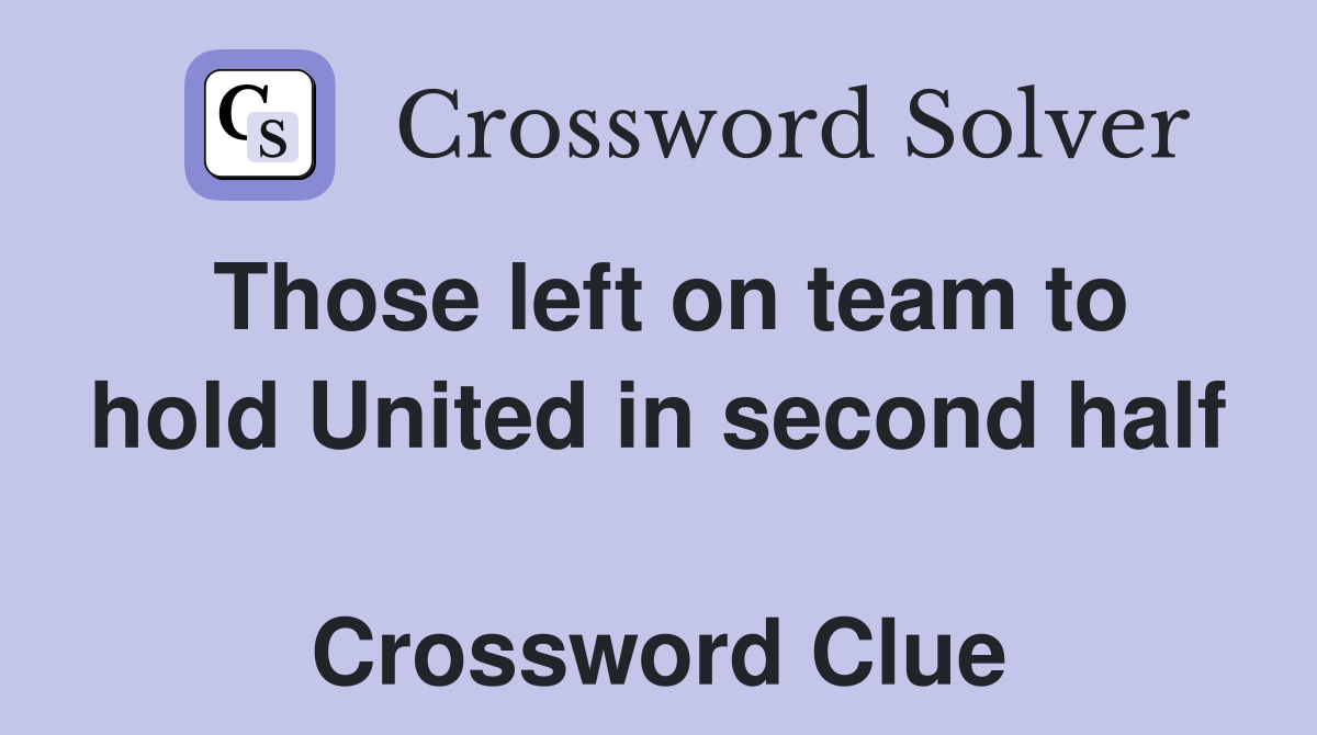 Those left on team to hold United in second half  Crossword Clue