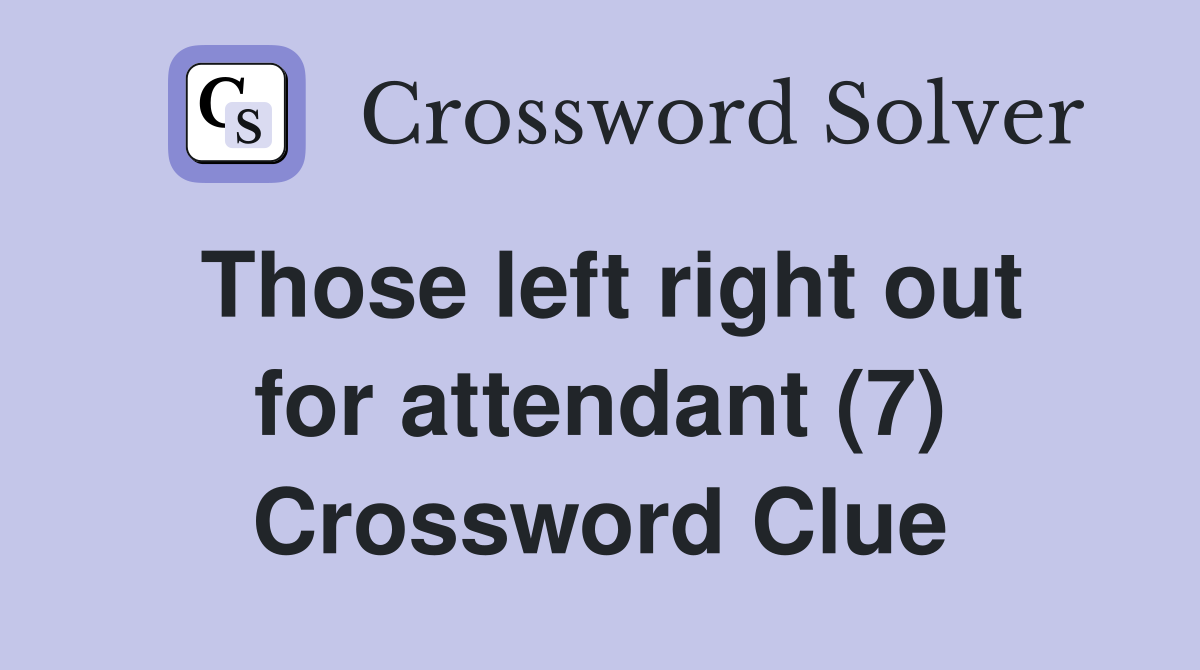Those left right out for attendant (7) Crossword Clue