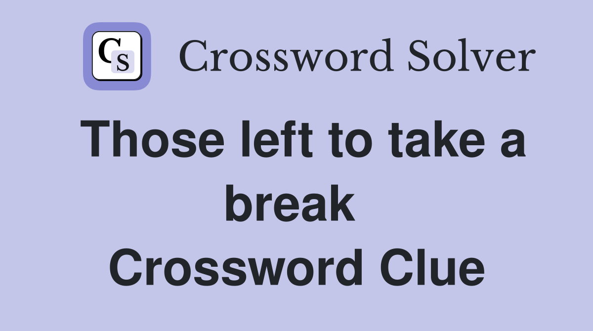 Those left to take a break  Crossword Clue