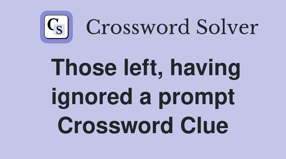 Those left, having ignored a prompt Crossword Clue