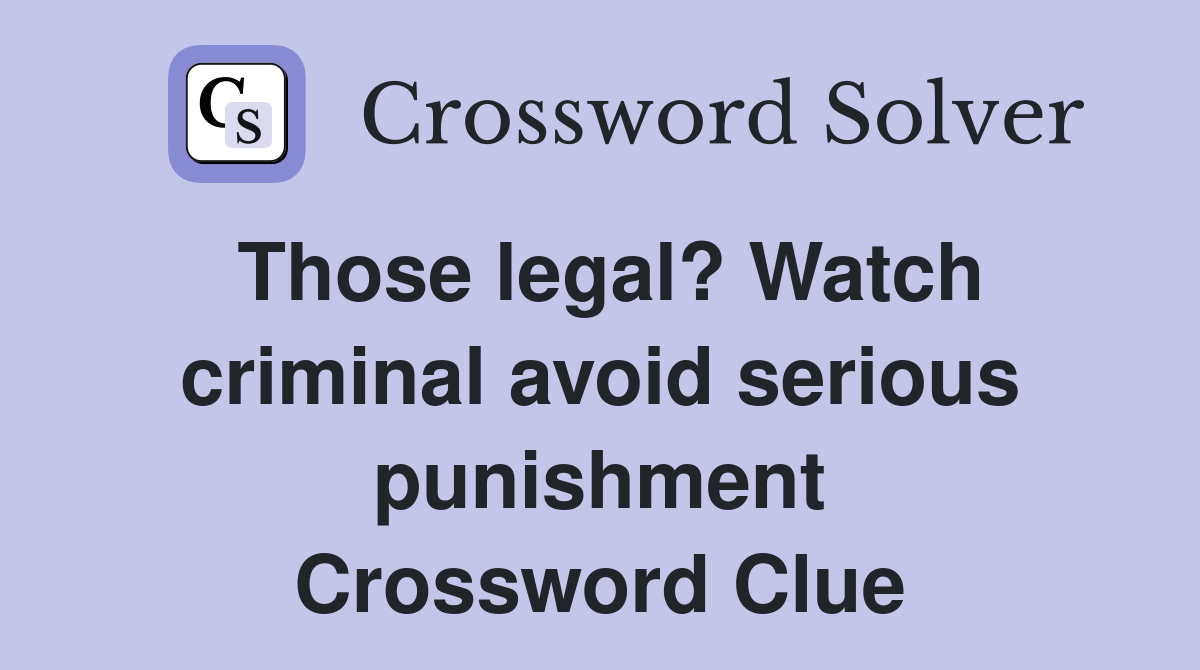 Those legal? Watch criminal avoid serious punishment Crossword Clue