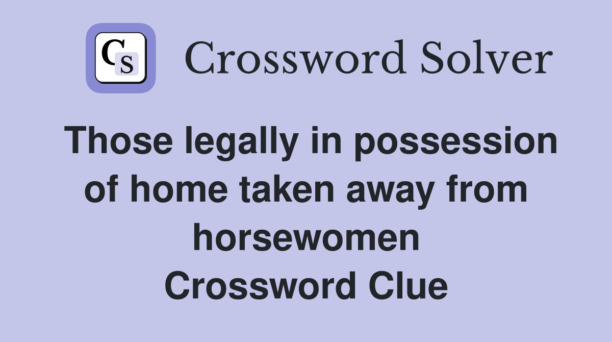 Those legally in possession of home taken away from horsewomen Crossword Clue