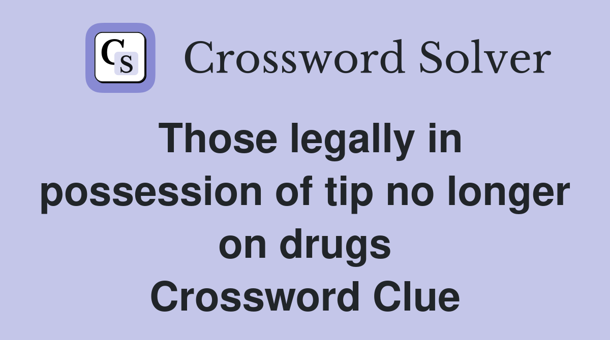 Those legally in possession of tip no longer on drugs Crossword Clue
