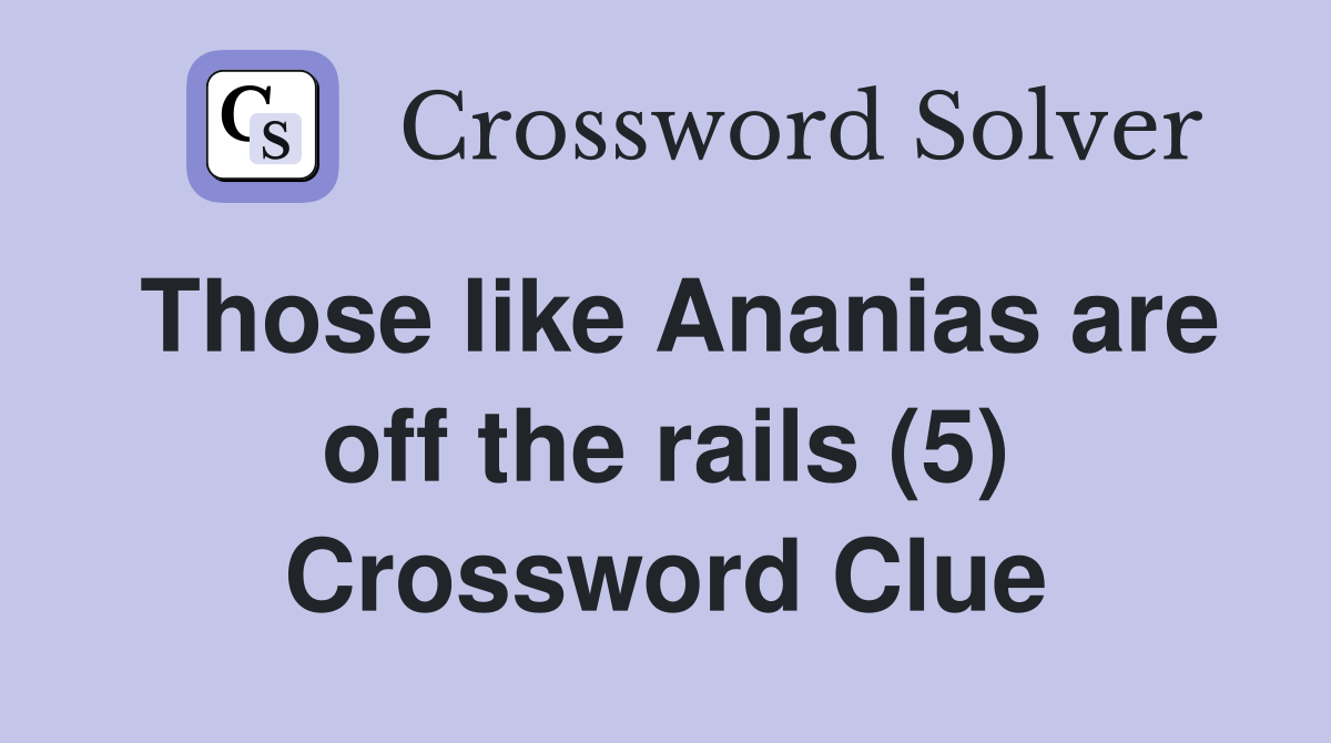 Those like Ananias are off the rails (5) Crossword Clue
