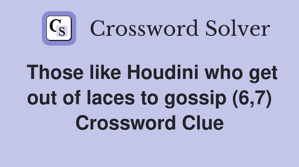 Those like Houdini who get out of laces to gossip (6,7) Crossword Clue