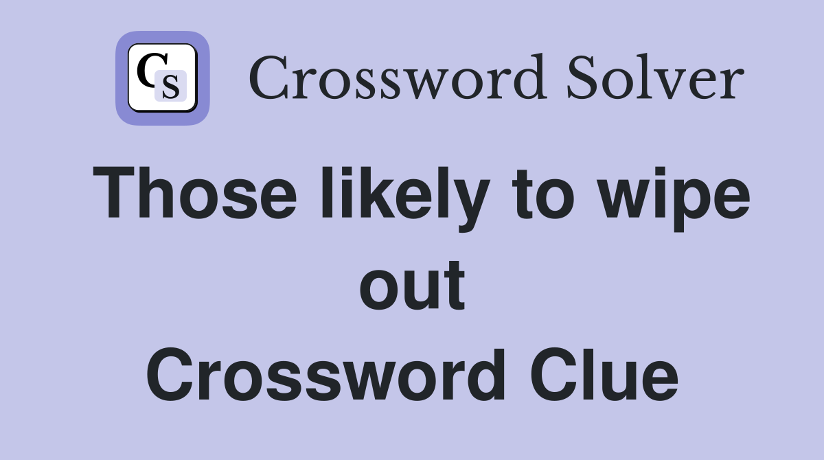 Those likely to wipe out Crossword Clue