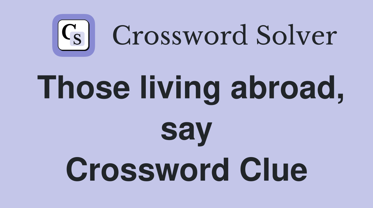 Those living abroad, say Crossword Clue
