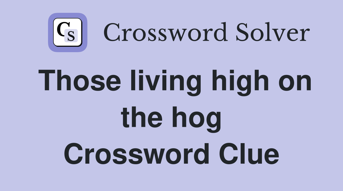 Those living high on the hog Crossword Clue
