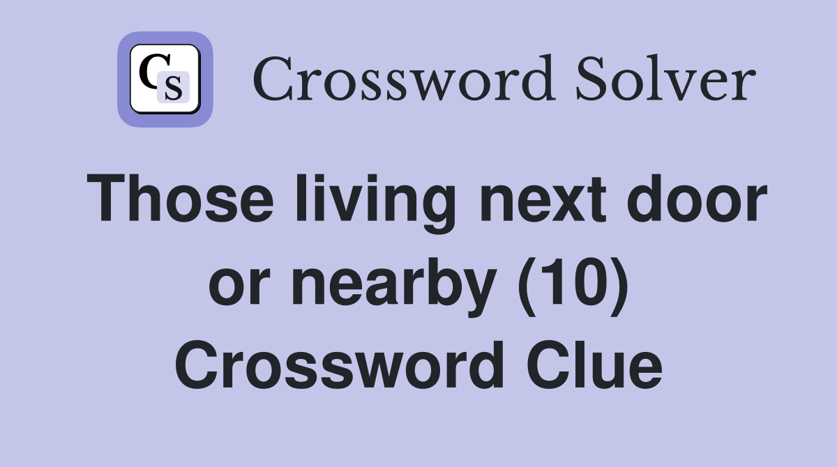 Those living next door or nearby (10) Crossword Clue