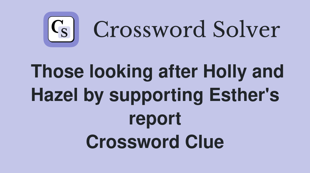 Those looking after Holly and Hazel by supporting Esther's report Crossword Clue