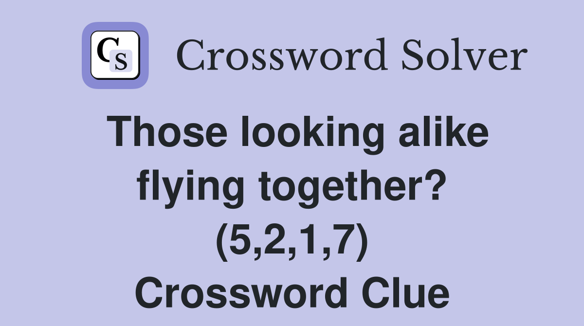 Those looking alike flying together? (5,2,1,7) Crossword Clue