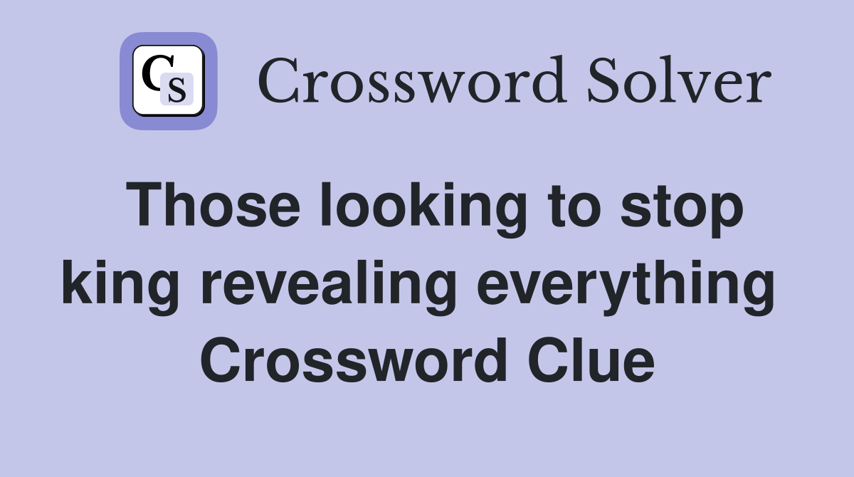 Those looking to stop king revealing everything  Crossword Clue