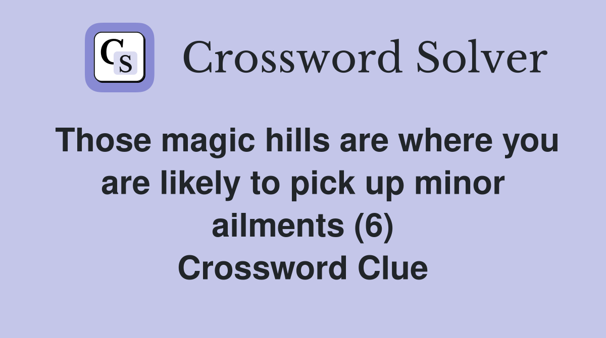 Those magic hills are where you are likely to pick up minor ailments (6) Crossword Clue