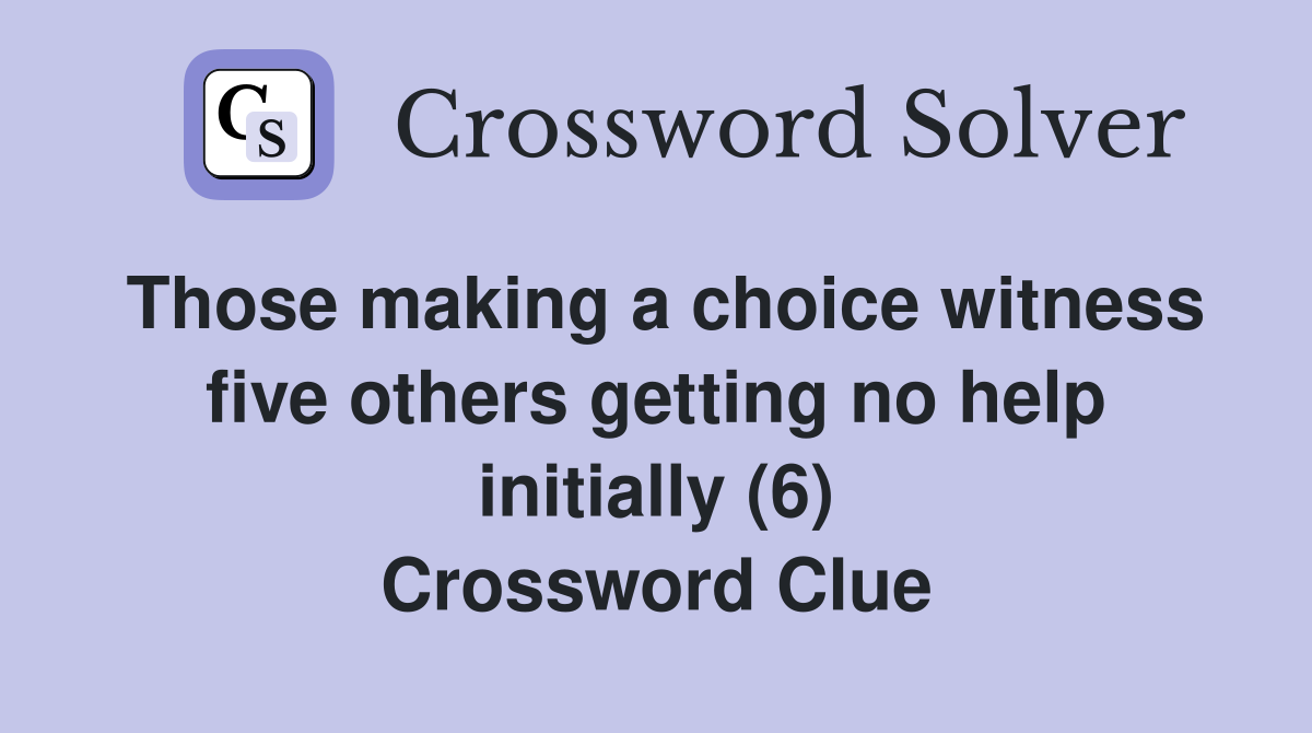 Those making a choice witness five others getting no help initially (6) Crossword Clue