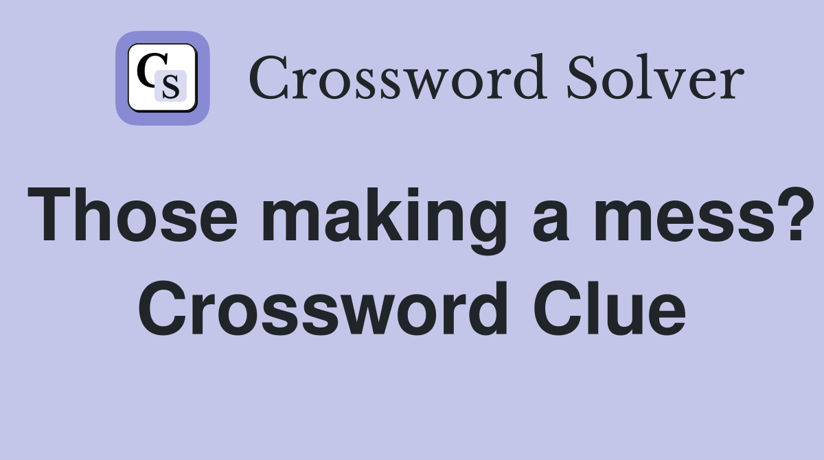Those making a mess? Crossword Clue