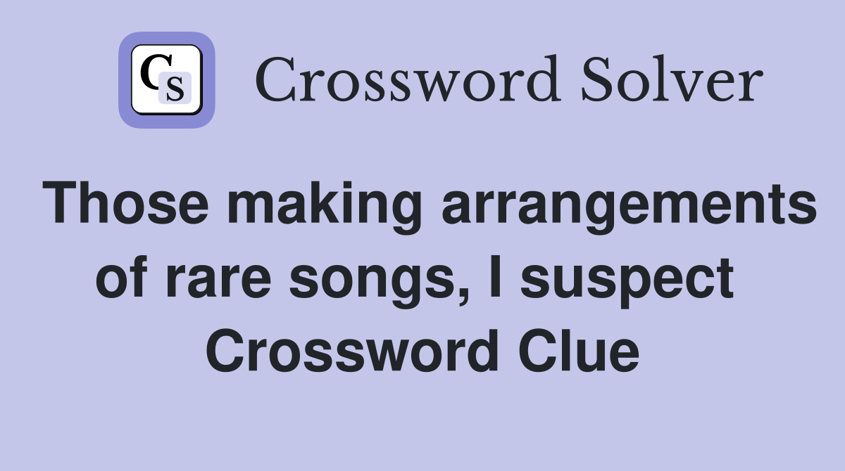 Those making arrangements of rare songs, I suspect  Crossword Clue