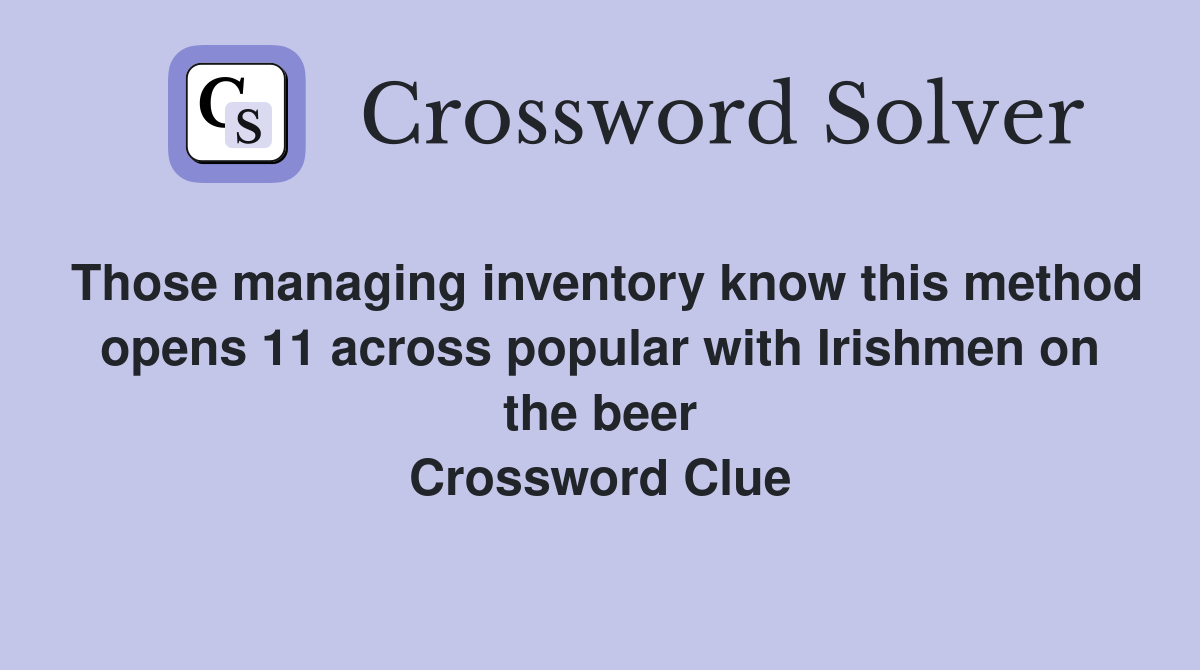 Those managing inventory know this method opens 11 across popular with Irishmen on the beer Crossword Clue