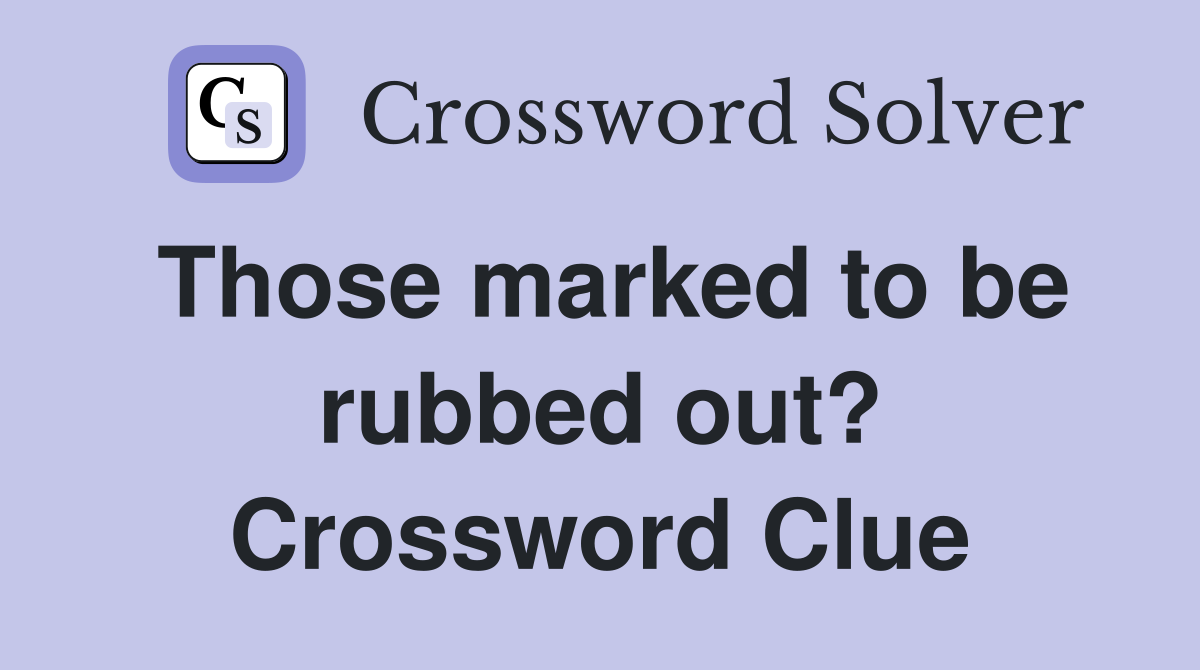 Those marked to be rubbed out? Crossword Clue