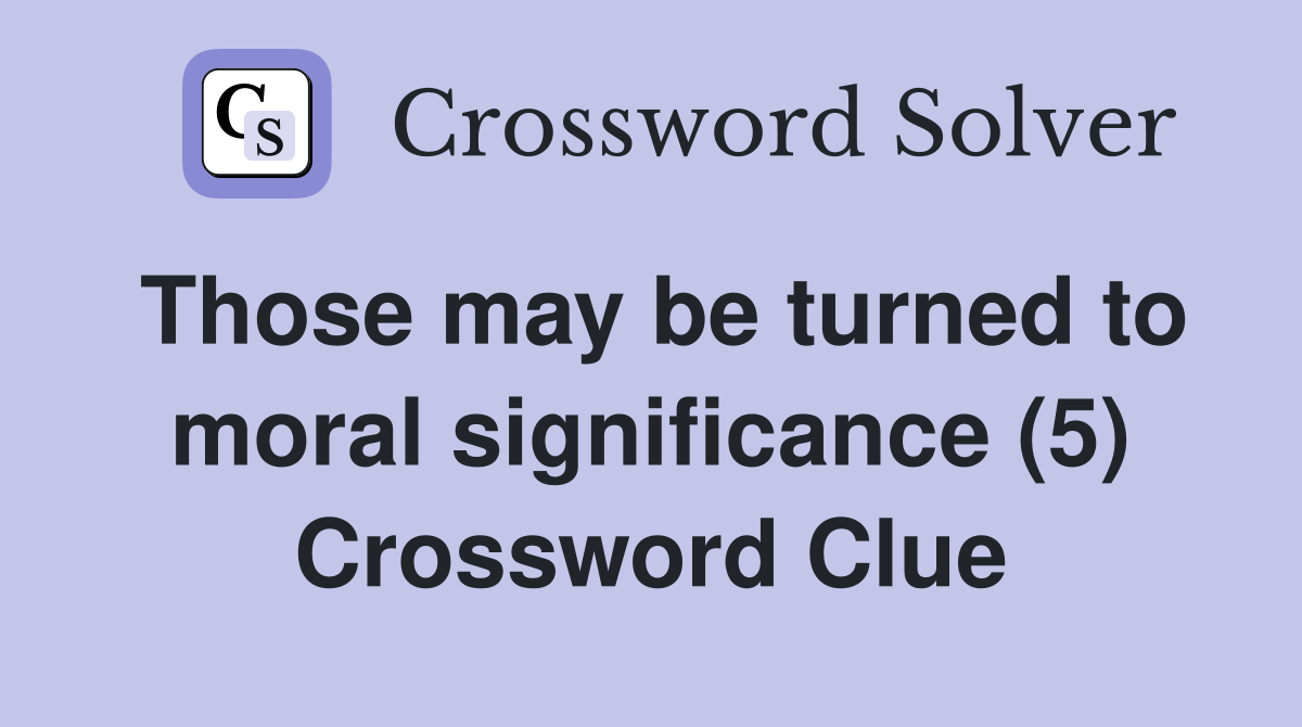 Those may be turned to moral significance (5) Crossword Clue