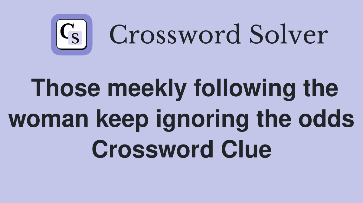 Those meekly following the woman keep ignoring the odds Crossword Clue